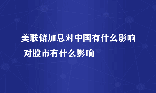 美联储加息对中国有什么影响 对股市有什么影响