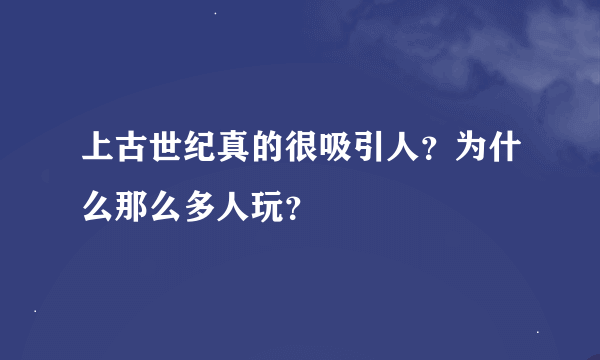 上古世纪真的很吸引人？为什么那么多人玩？