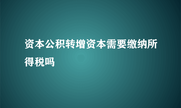 资本公积转增资本需要缴纳所得税吗