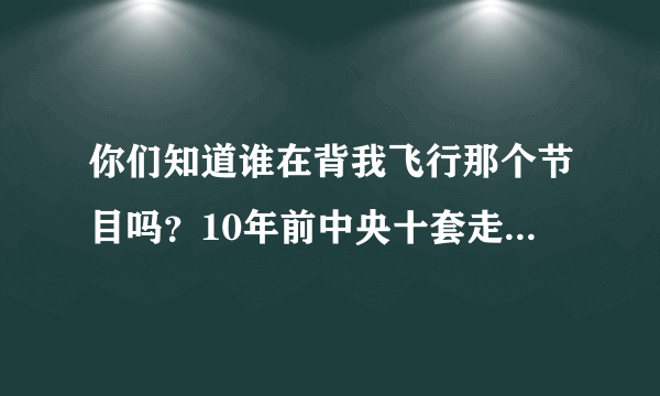 你们知道谁在背我飞行那个节目吗？10年前中央十套走近科学的一个坑爹节目……最后说是那男的在梦游，我