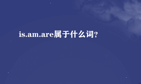 is.am.are属于什么词？