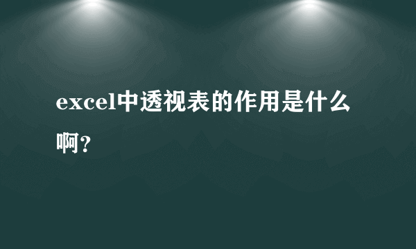 excel中透视表的作用是什么啊？