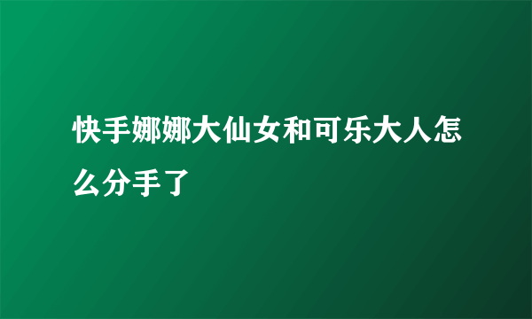 快手娜娜大仙女和可乐大人怎么分手了