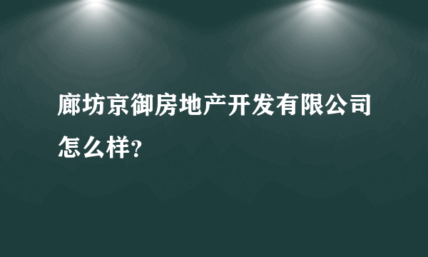 廊坊京御房地产开发有限公司怎么样？