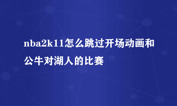 nba2k11怎么跳过开场动画和公牛对湖人的比赛