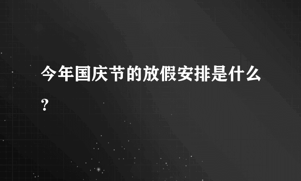 今年国庆节的放假安排是什么？