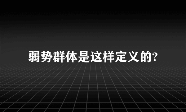 弱势群体是这样定义的?