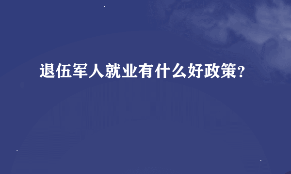 退伍军人就业有什么好政策？