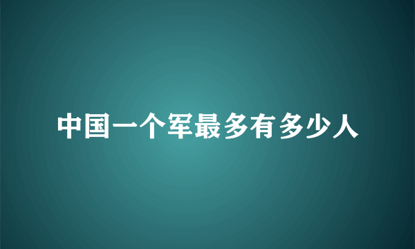 中国一个军最多有多少人