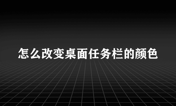 怎么改变桌面任务栏的颜色