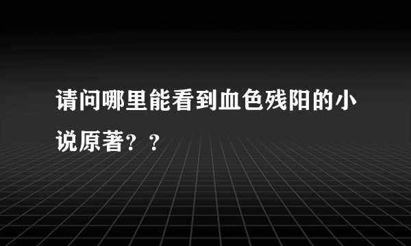 请问哪里能看到血色残阳的小说原著？？