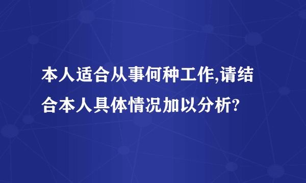 本人适合从事何种工作,请结合本人具体情况加以分析?