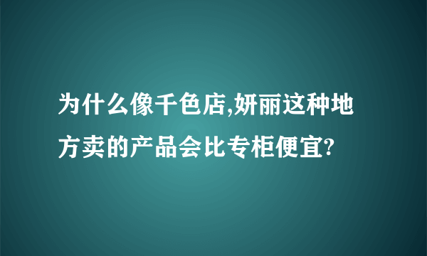 为什么像千色店,妍丽这种地方卖的产品会比专柜便宜?