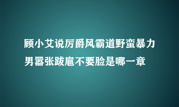 顾小艾说厉爵风霸道野蛮暴力男嚣张跋扈不要脸是哪一章