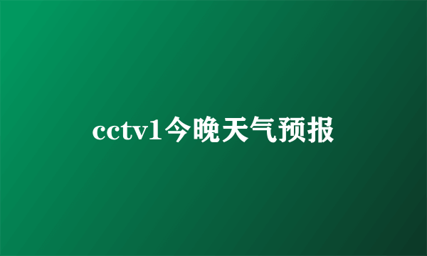 cctv1今晚天气预报