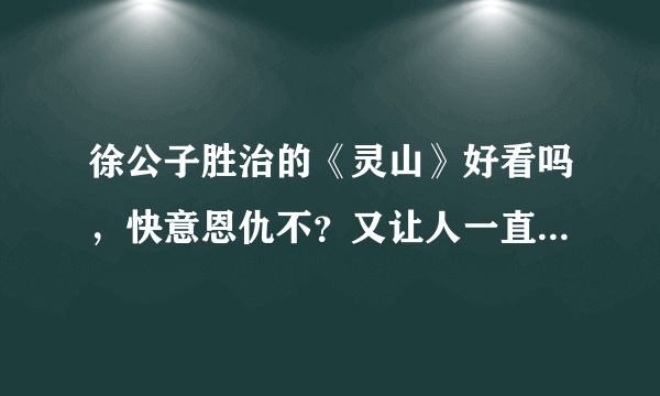 徐公子胜治的《灵山》好看吗，快意恩仇不？又让人一直想看下去的想法不？里面的爱情结局圆满不？请高手解