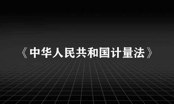 《中华人民共和国计量法》