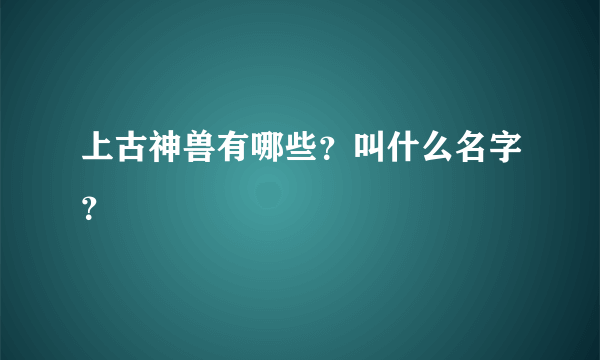 上古神兽有哪些？叫什么名字？