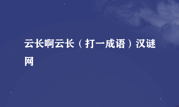 云长啊云长（打一成语）汉谜网