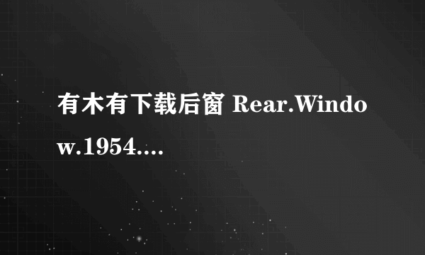 有木有下载后窗 Rear.Window.1954.BluRay.720p.x264.AC3-WOFEI种子的网址