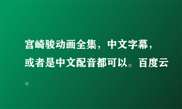 宫崎骏动画全集，中文字幕，或者是中文配音都可以。百度云。