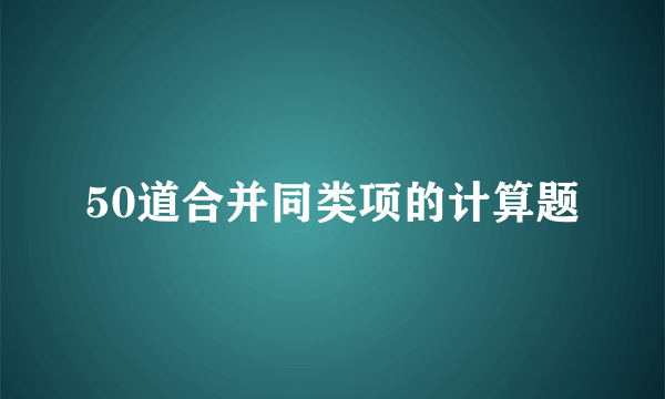 50道合并同类项的计算题