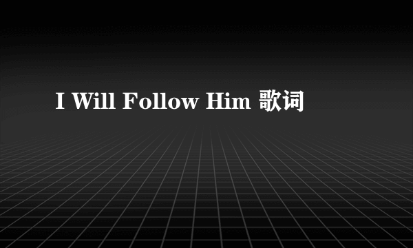 I Will Follow Him 歌词