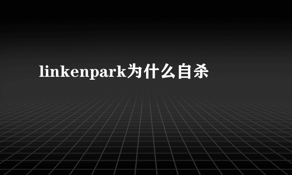 linkenpark为什么自杀