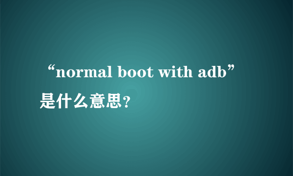 “normal boot with adb”是什么意思？