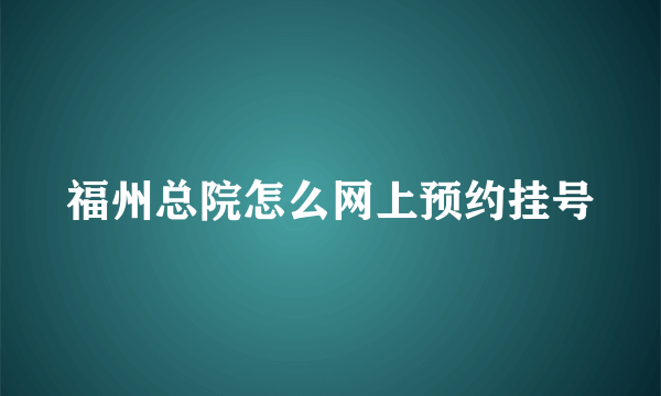 福州总院怎么网上预约挂号