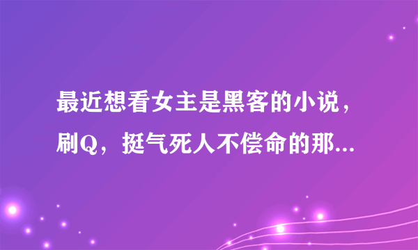 最近想看女主是黑客的小说，刷Q，挺气死人不偿命的那种，还希望带点异能……好乱