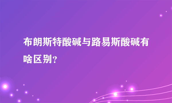 布朗斯特酸碱与路易斯酸碱有啥区别？