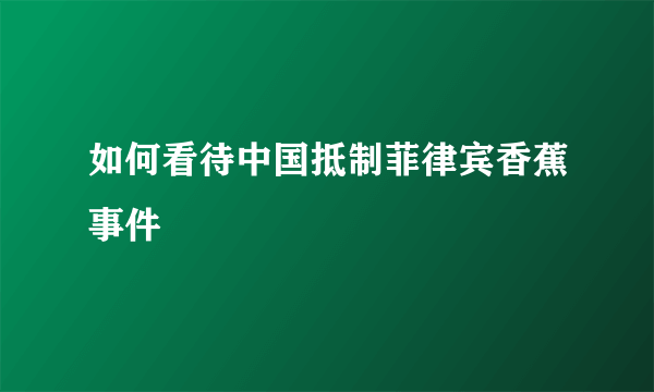 如何看待中国抵制菲律宾香蕉事件