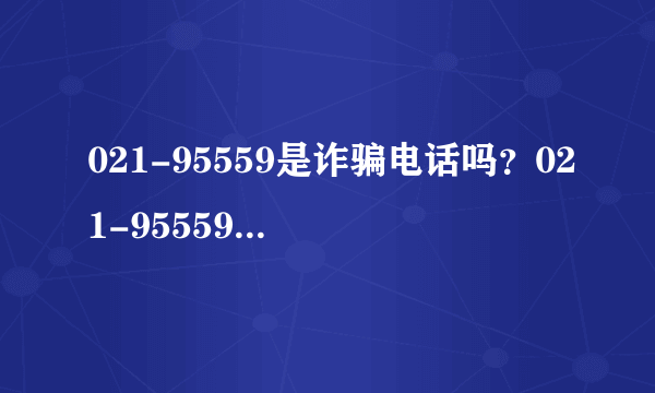 021-95559是诈骗电话吗？021-95559是交行总部电话吗