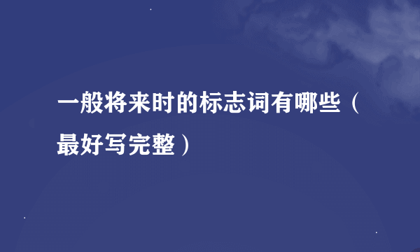 一般将来时的标志词有哪些（最好写完整）