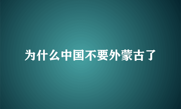 为什么中国不要外蒙古了