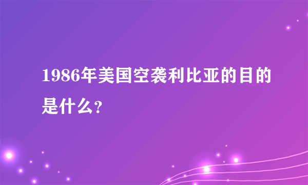 1986年美国空袭利比亚的目的是什么？