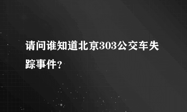 请问谁知道北京303公交车失踪事件？