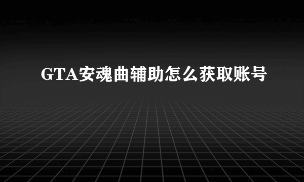 GTA安魂曲辅助怎么获取账号