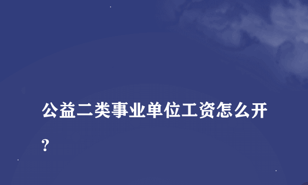 
公益二类事业单位工资怎么开?

