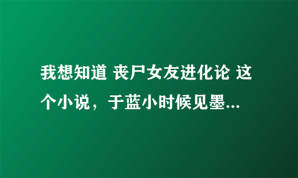 我想知道 丧尸女友进化论 这个小说，于蓝小时候见墨文到底说了啥才让墨文没有杀掉她还爱上了她