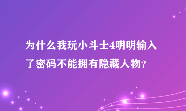 为什么我玩小斗士4明明输入了密码不能拥有隐藏人物？