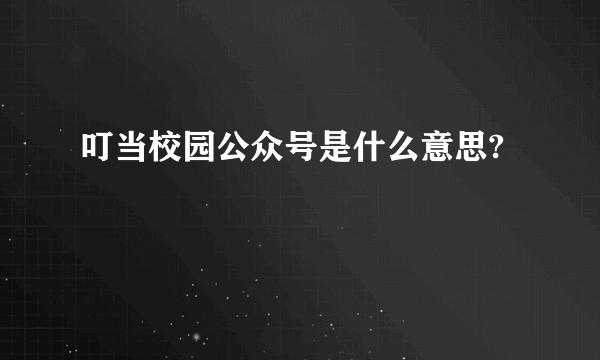 叮当校园公众号是什么意思?