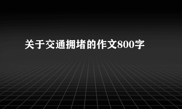 关于交通拥堵的作文800字