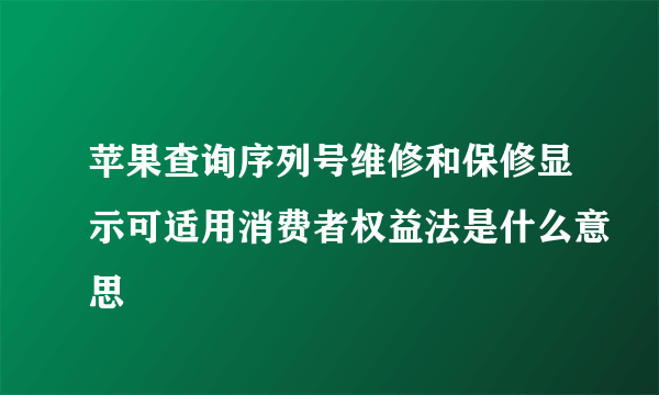 苹果查询序列号维修和保修显示可适用消费者权益法是什么意思