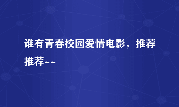 谁有青春校园爱情电影，推荐推荐~~