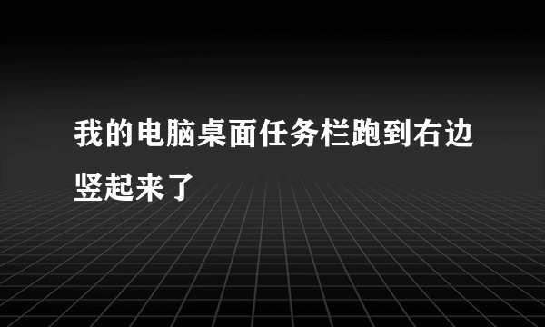 我的电脑桌面任务栏跑到右边竖起来了