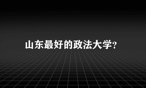 山东最好的政法大学？