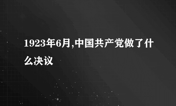 1923年6月,中国共产党做了什么决议