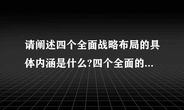 请阐述四个全面战略布局的具体内涵是什么?四个全面的逻辑内涵如何?四个全面具有怎么的创新意义？